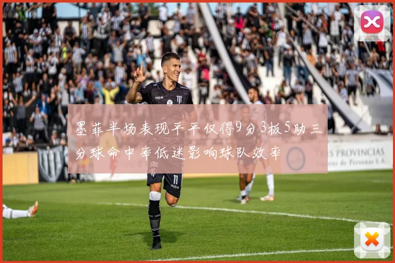 墨菲半场表现平平仅得9分3板5助三分球命中率低迷影响球队效率
