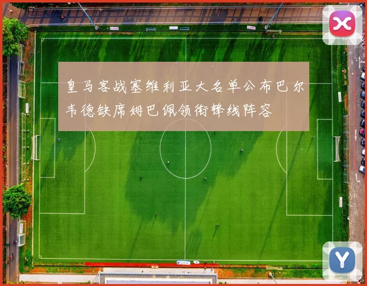 皇马客战塞维利亚大名单公布巴尔韦德缺席姆巴佩领衔锋线阵容