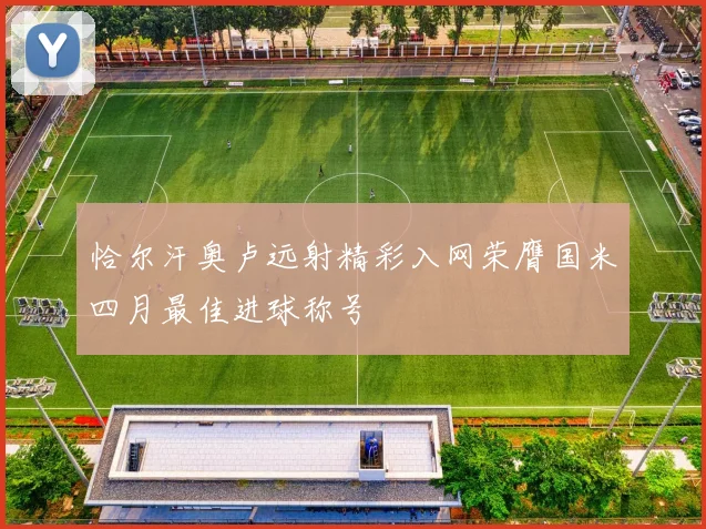 恰尔汗奥卢远射精彩入网荣膺国米四月最佳进球称号