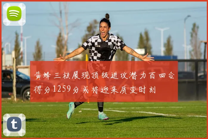 黄蜂三核展现顶级进攻潜力百回合得分1259分或将迎来质变时刻