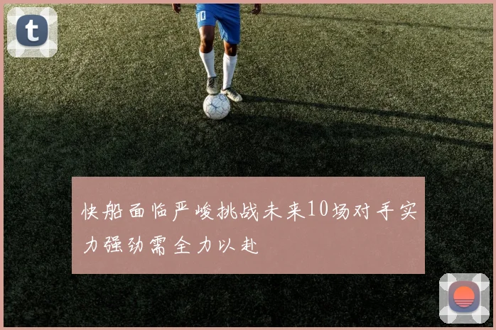 快船面临严峻挑战未来10场对手实力强劲需全力以赴