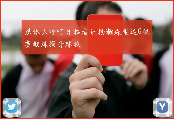 媒体人呼吁开拓者让杨瀚森重返G联赛锻炼提升球技