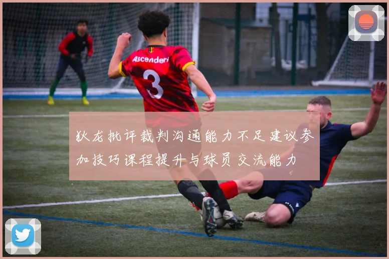 狄龙批评裁判沟通能力不足建议参加技巧课程提升与球员交流能力