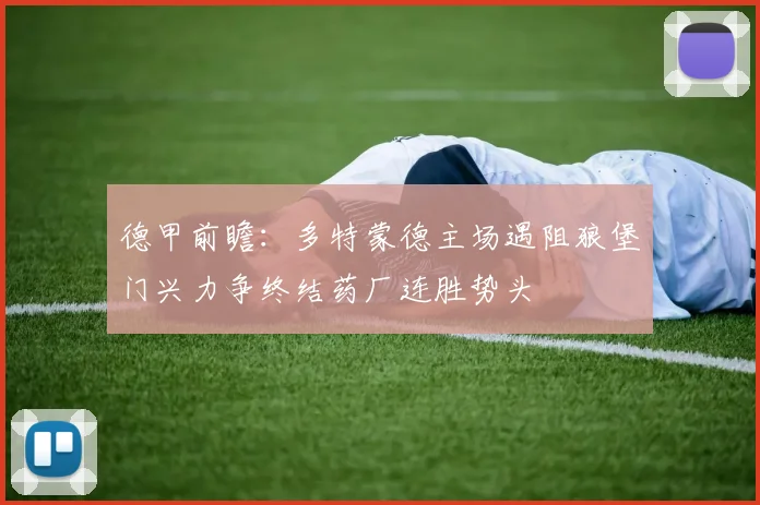 德甲前瞻：多特蒙德主场遇阻狼堡门兴力争终结药厂连胜势头