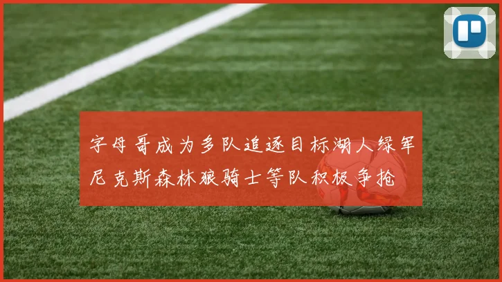 字母哥成为多队追逐目标湖人绿军尼克斯森林狼骑士等队积极争抢
